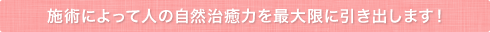 施術によって人の自然治癒力を最大限に引き出します！