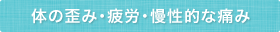 体の歪み・疲労・慢性的な痛み