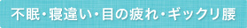 不眠・寝違い・目の疲れ・ギックリ腰